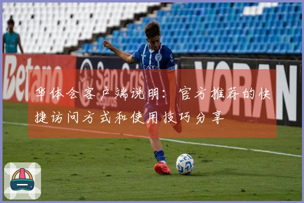 华体会客户端说明：官方推荐的快捷访问方式和使用技巧分享