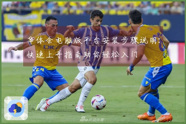 华体会电脑版平台安装步骤说明：快速上手指南助你轻松入门