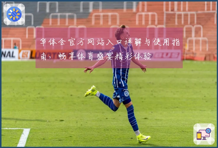 华体会官方网站入口详解与使用指南，畅享体育盛宴精彩体验