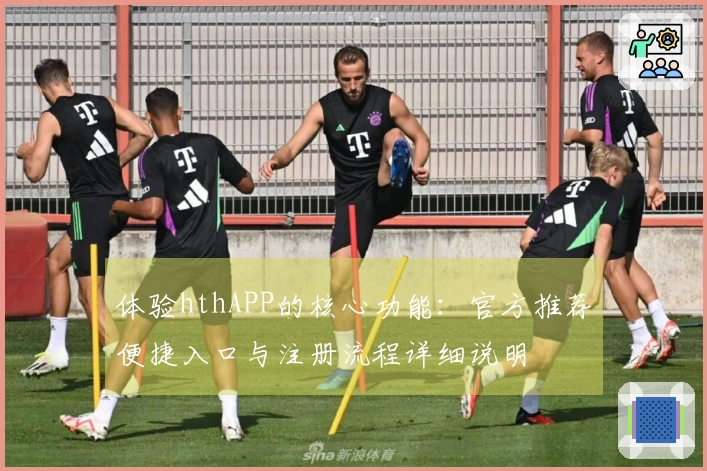 体验hthAPP的核心功能：官方推荐便捷入口与注册流程详细说明