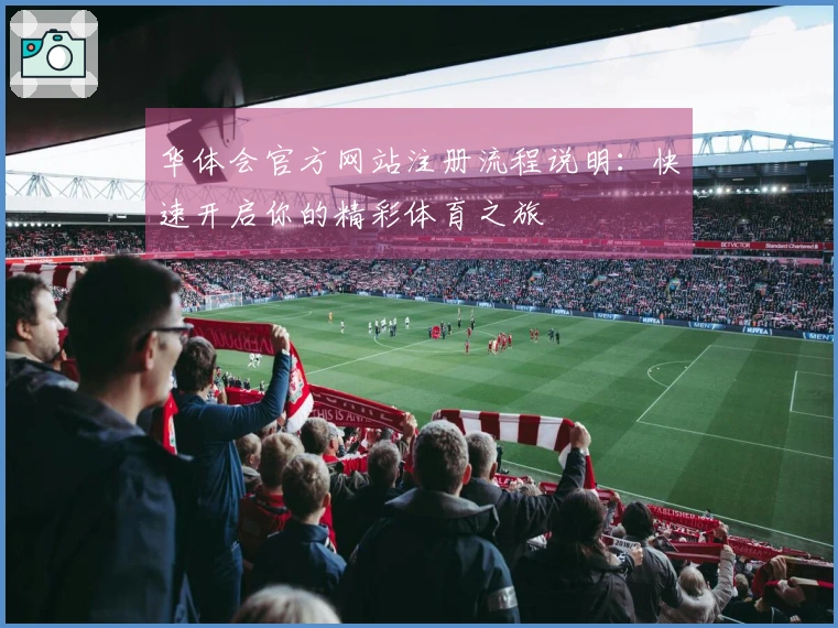 华体会官方网站注册流程说明：快速开启你的精彩体育之旅
