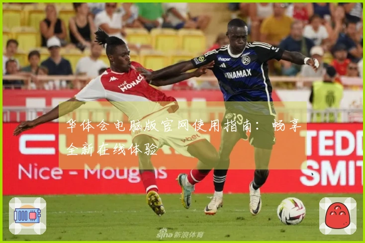 华体会电脑版官网使用指南：畅享全新在线体验