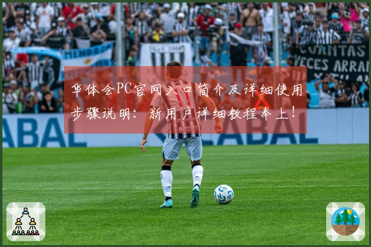 华体会PC官网入口简介及详细使用步骤说明：新用户详细教程奉上！