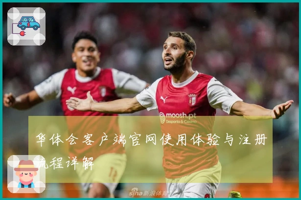 华体会客户端官网使用体验与注册流程详解