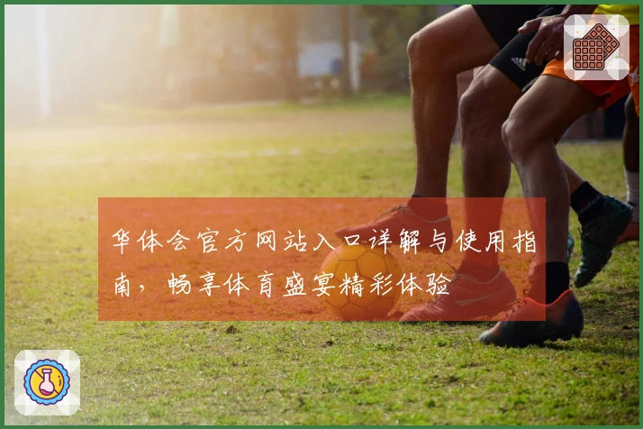 华体会官方网站入口详解与使用指南，畅享体育盛宴精彩体验