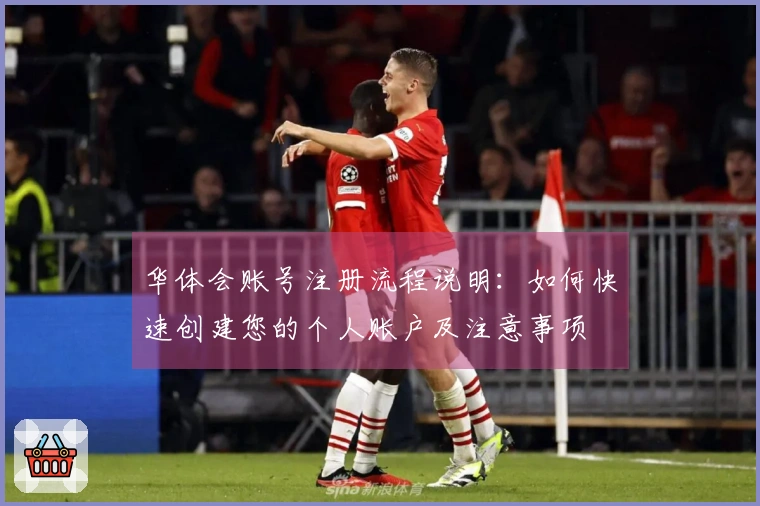 华体会账号注册流程说明：如何快速创建您的个人账户及注意事项