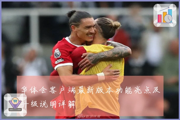 华体会客户端最新版本功能亮点及升级说明详解