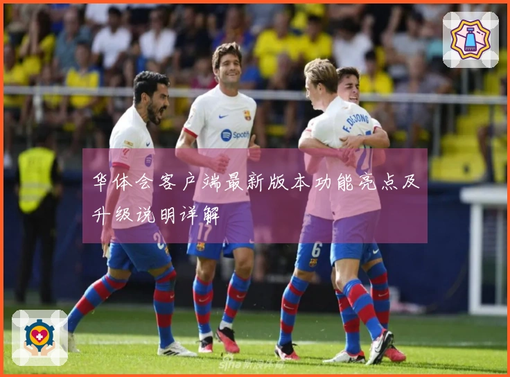 华体会客户端最新版本功能亮点及升级说明详解