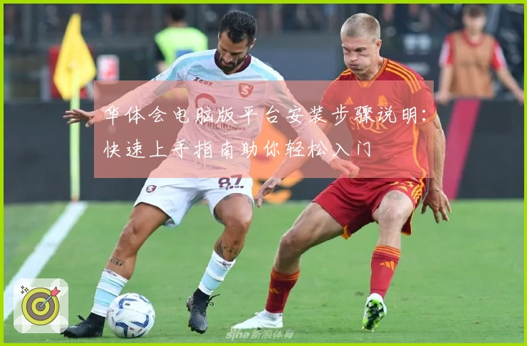 华体会电脑版平台安装步骤说明：快速上手指南助你轻松入门