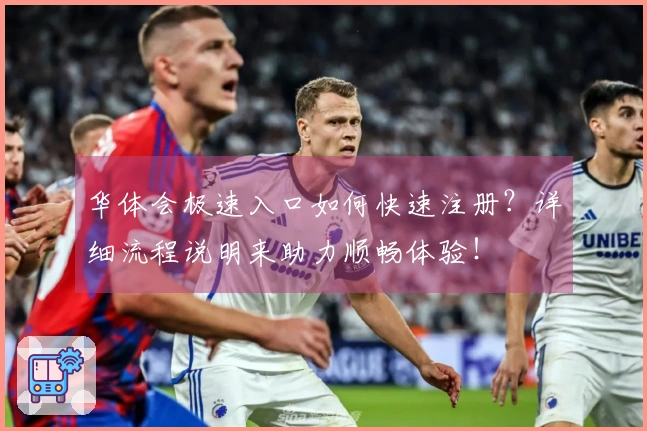 华体会极速入口如何快速注册？详细流程说明来助力顺畅体验！