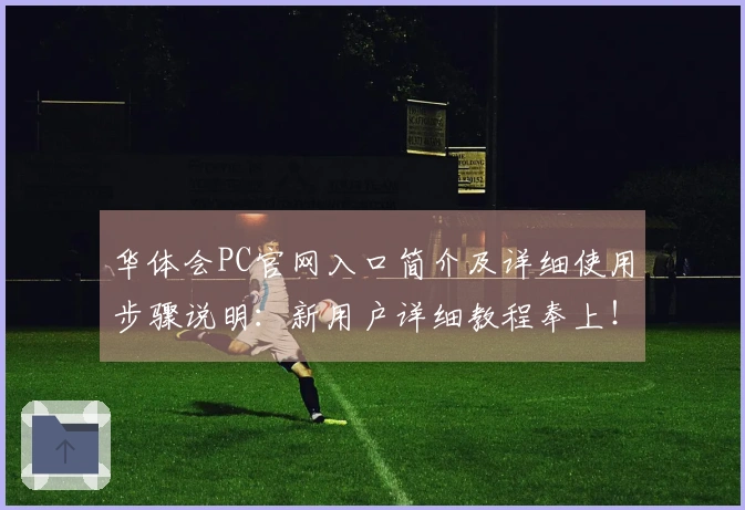 华体会PC官网入口简介及详细使用步骤说明：新用户详细教程奉上！