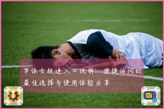 华体会极速入口说明：便捷访问的最佳选择与使用体验分享