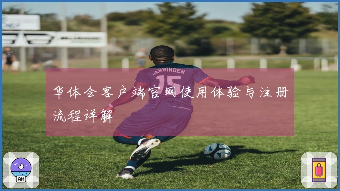 华体会客户端官网使用体验与注册流程详解